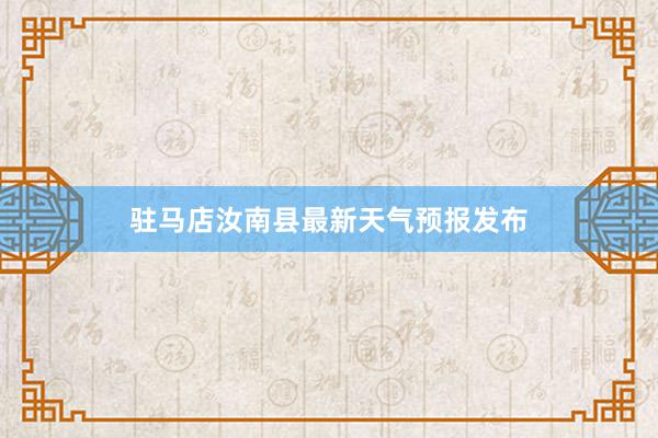 驻马店汝南县最新天气预报发布