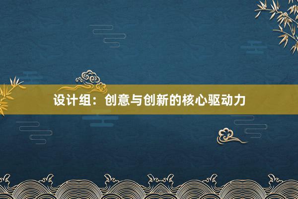 设计组：创意与创新的核心驱动力