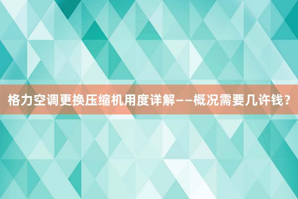 格力空调更换压缩机用度详解——概况需要几许钱？